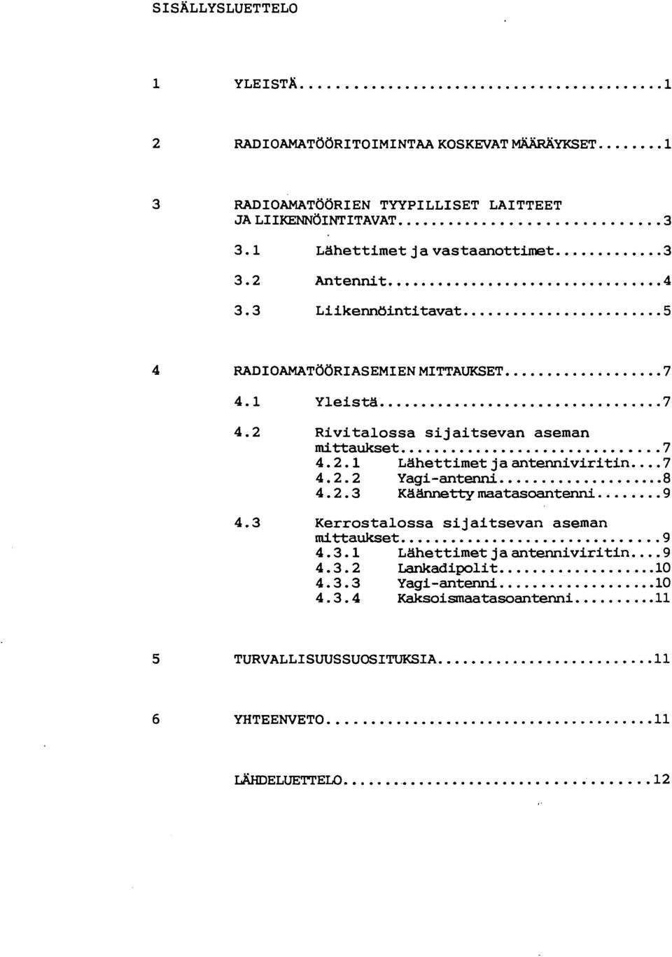 2.2 Yagi-antenni 8 4.2.3 Käännettymaatasoantenni 9 4.3 Kerrostalossa sijaitsevan aseman m1ttaukset............................... 9 4.3.1 Lähettimet jaantenniviritin...9 4.3.2 Lankadipolit.