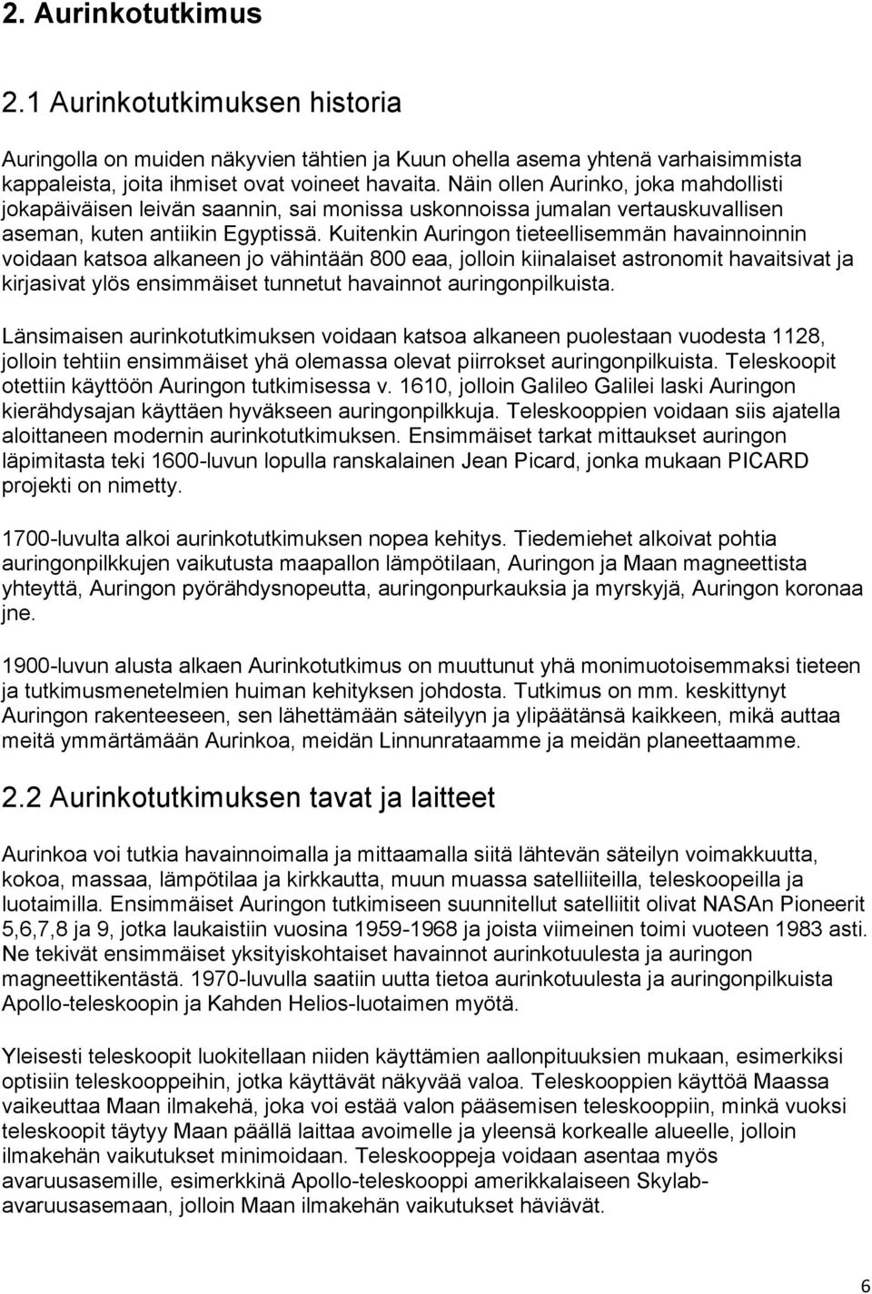 Kuitenkin Auringon tieteellisemmän havainnoinnin voidaan katsoa alkaneen jo vähintään 800 eaa, jolloin kiinalaiset astronomit havaitsivat ja kirjasivat ylös ensimmäiset tunnetut havainnot