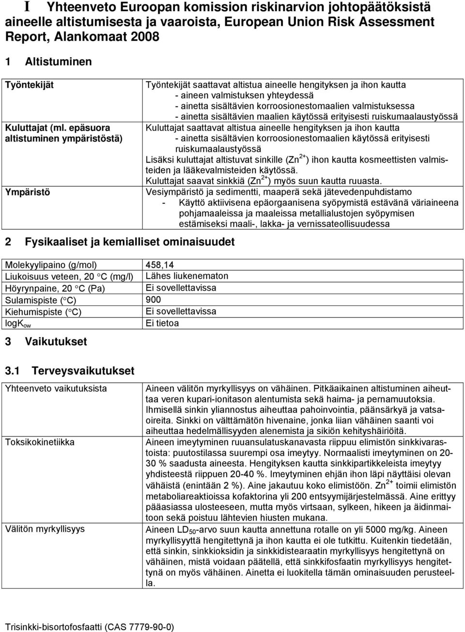 sovellettavissa Sulamispiste ( C) 900 Kiehumispiste ( C) Ei sovellettavissa logk ow Ei tietoa 3 Vaikutukset Työntekijät saattavat altistua aineelle hengityksen ja ihon kautta - aineen valmistuksen