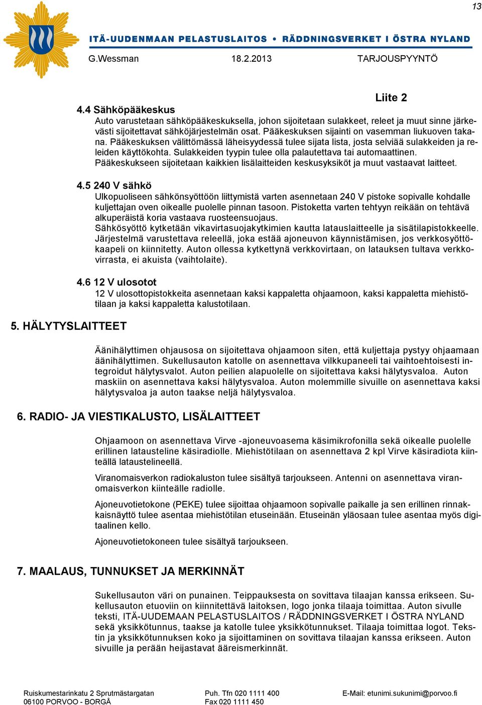 Sulakkeiden tyypin tulee olla palautettava tai automaattinen. Pääkeskukseen sijoitetaan kaikkien lisälaitteiden keskusyksiköt ja muut vastaavat laitteet. 4.