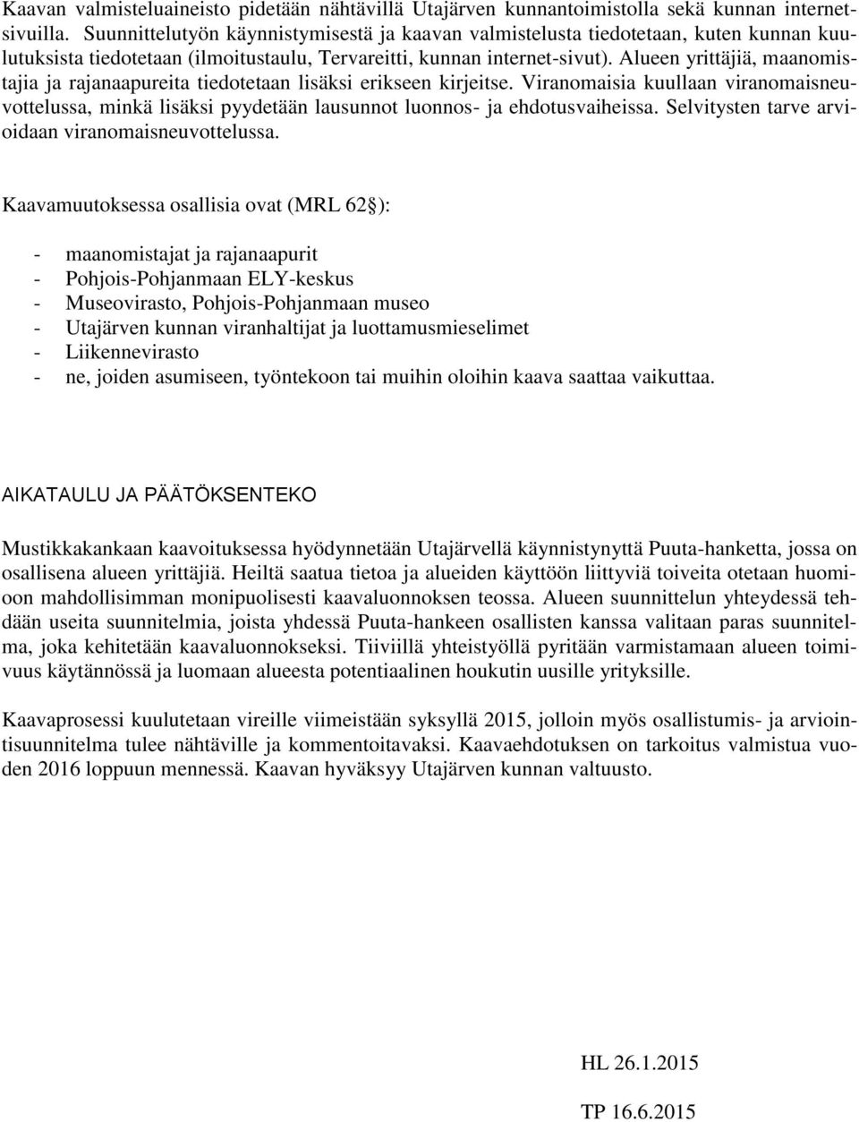 Alueen yrittäjiä, maanomistajia ja rajanaapureita tiedotetaan lisäksi erikseen kirjeitse. Viranomaisia kuullaan viranomaisneuvottelussa, minkä lisäksi pyydetään lausunnot luonnos- ja ehdotusvaiheissa.