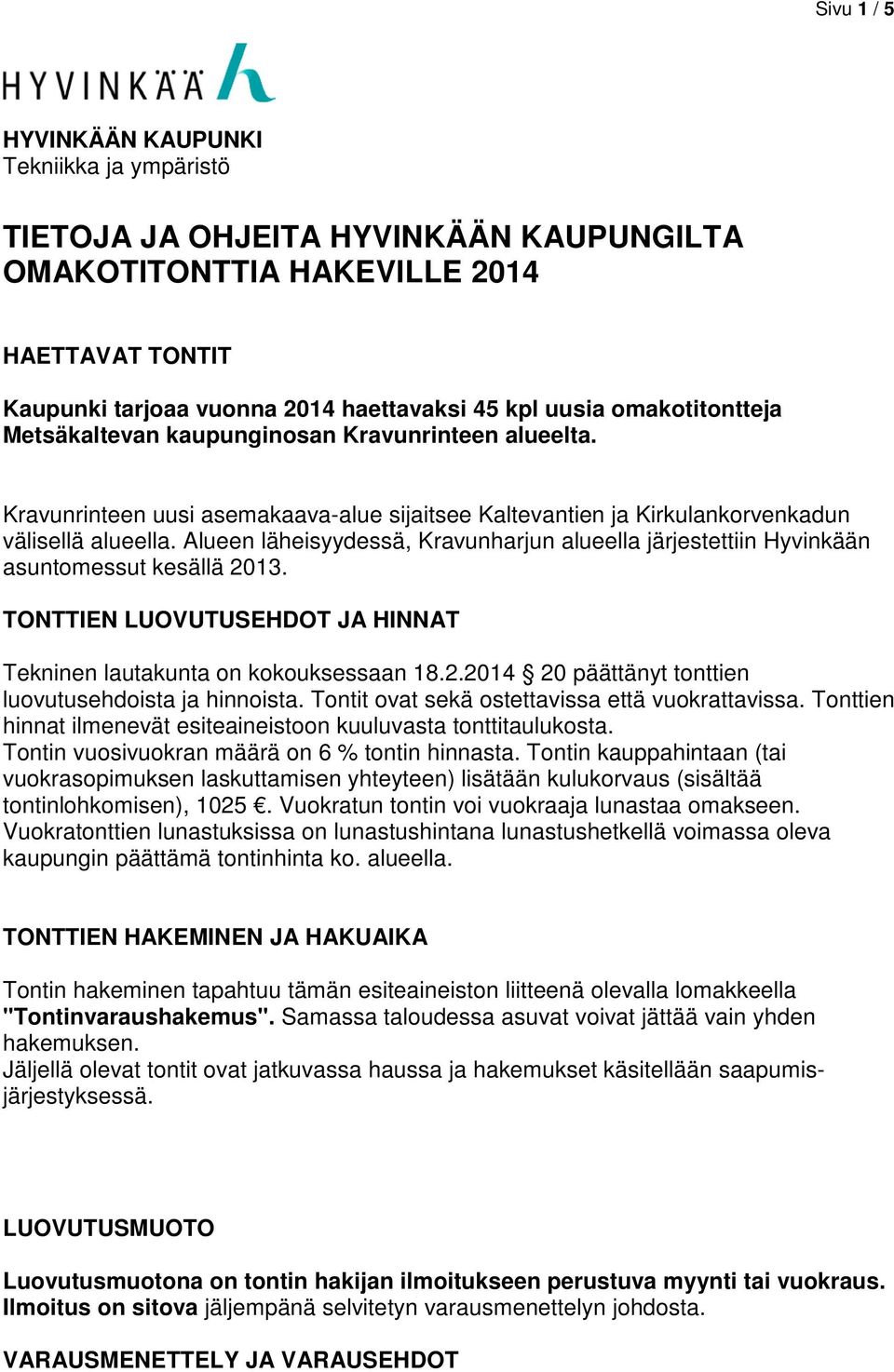 Alueen läheisyydessä, Kravunharjun alueella järjestettiin Hyvinkään asuntomessut kesällä 2013. TONTTIEN LUOVUTUSEHDOT JA HINNAT Tekninen lautakunta on kokouksessaan 18.2.2014 20 päättänyt tonttien luovutusehdoista ja hinnoista.