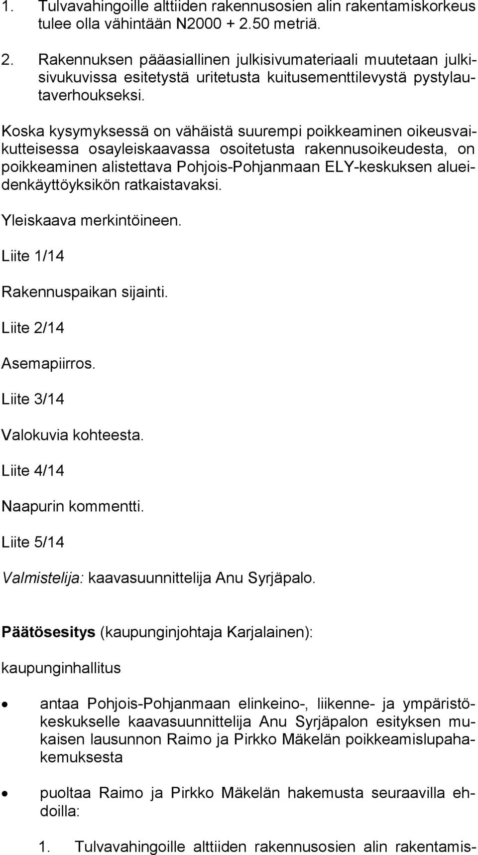 Koska kysymyksessä on vähäistä suurempi poikkeaminen oi keus vaikut tei ses sa osa yleis kaa vas sa osoitetusta rakennusoikeudesta, on poik kea mi nen alistettava Poh jois-poh jan maan ELY-keskuksen