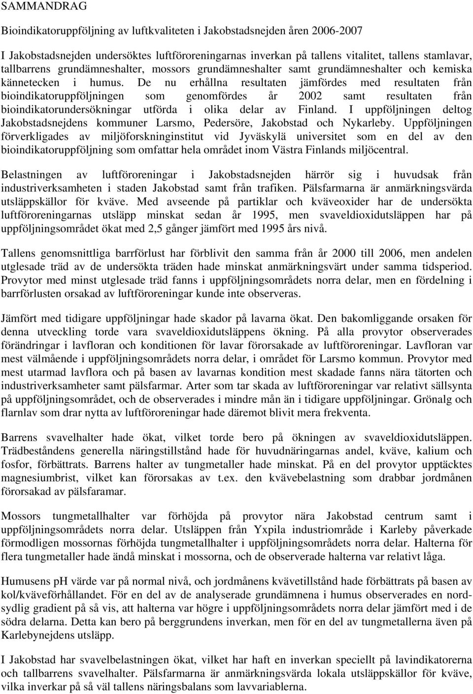 De nu erhållna resultaten jämfördes med resultaten från bioindikatoruppföljningen som genomfördes år 2002 samt resultaten från bioindikatorundersökningar utförda i olika delar av Finland.