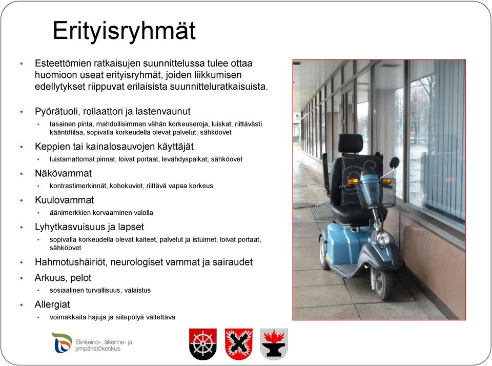 kainalosauvojen käyttäjät luistamattomat pinnat, loivat portaat, levähdyspaikat; sähköovet Näkövammat kontrastimerkinnät, kohokuviot, riittävä vapaa korkeus Kuulovammat äänimerkkien korvaaminen