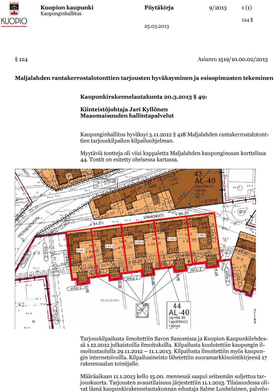 Tontit on esitetty oheisessa kartassa. Tarjouskilpailusta ilmoitettiin Savon Sanomissa ja Kuopion Kaupunkilehdessä 1.12.2012 julkaistuilla ilmoituksilla.