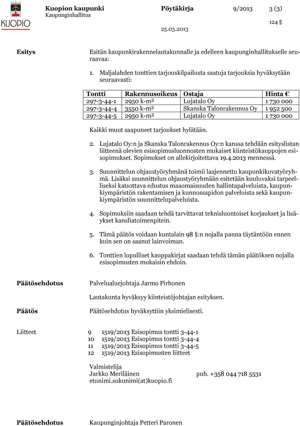 Talonrakennus Oy 1 952 500 297-3-44-5 2950 k-m² Lujatalo Oy 1 730 000 Kaikki muut saapuneet tarjoukset hylätään. 2. Lujatalo Oy:n ja Skanska Talonrakennus Oy:n kanssa tehdään esityslistan liitteenä olevien esisopimusluonnosten mukaiset kiinteistökauppojen esisopimukset.