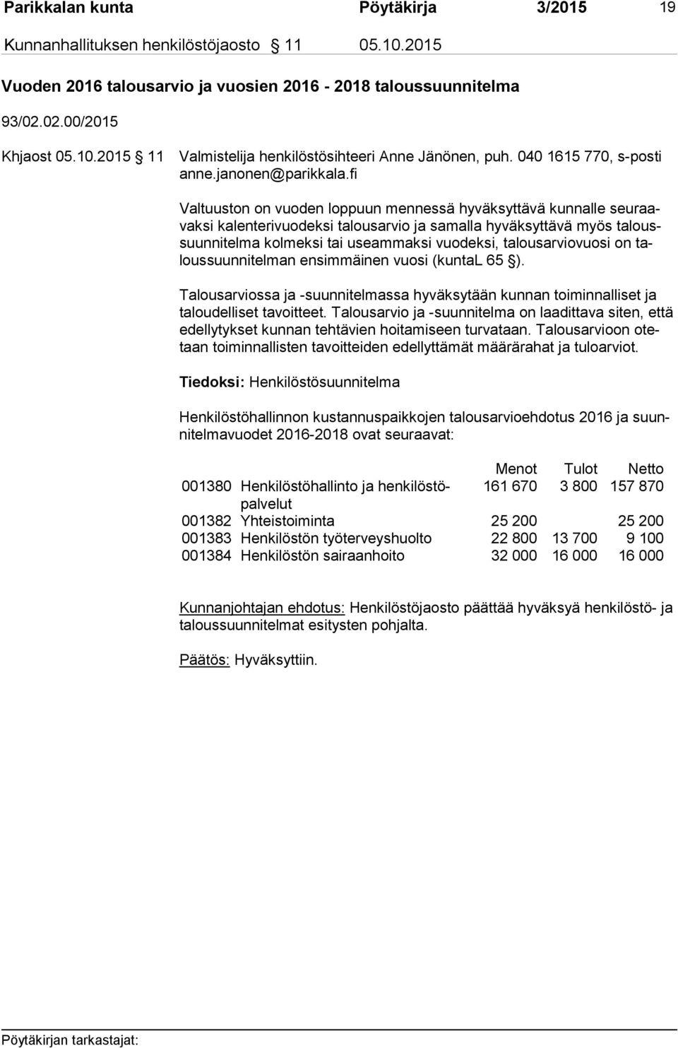 useammaksi vuodeksi, talousarviovuosi on talous suun ni tel man ensimmäinen vuosi (kuntal 65 ). Talousarviossa ja -suunnitelmassa hyväksytään kunnan toiminnalliset ja ta lou del li set tavoitteet.