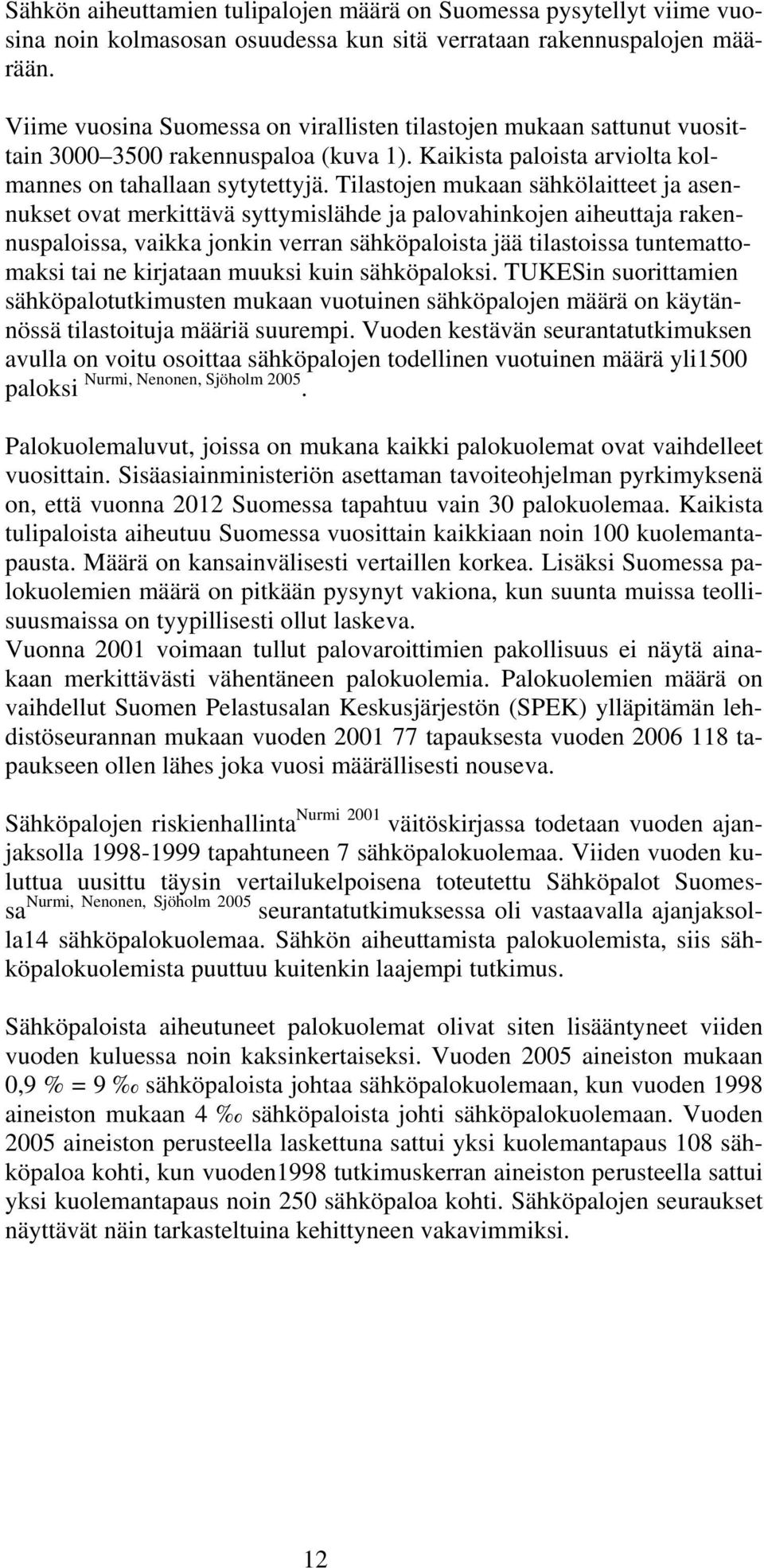 Tilastojen mukaan sähkölaitteet ja asennukset ovat merkittävä syttymislähde ja palovahinkojen aiheuttaja rakennuspaloissa, vaikka jonkin verran sähköpaloista jää tilastoissa tuntemattomaksi tai ne