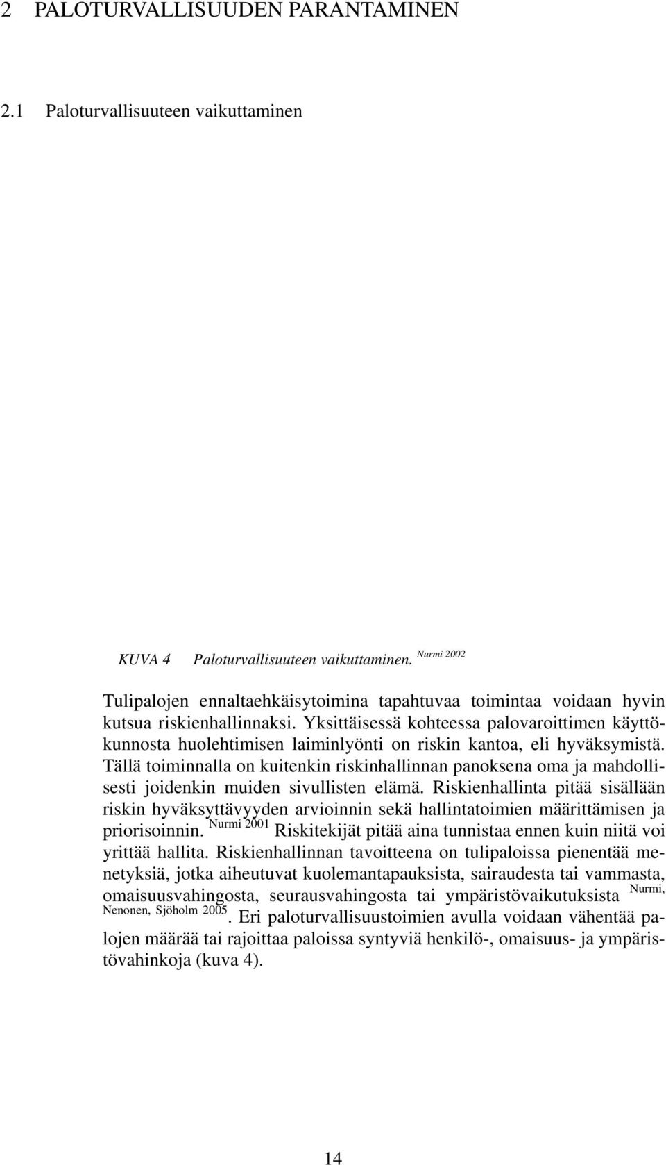 Yksittäisessä kohteessa palovaroittimen käyttökunnosta huolehtimisen laiminlyönti on riskin kantoa, eli hyväksymistä.