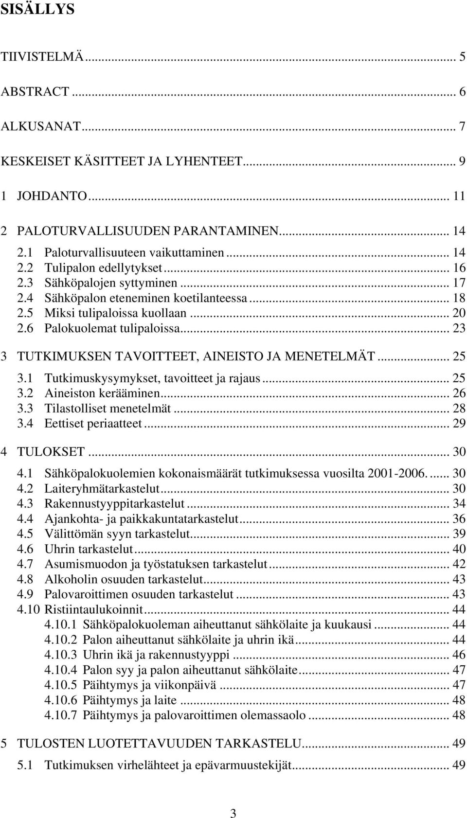 .. 23 3 TUTKIMUKSEN TAVOITTEET, AINEISTO JA MENETELMÄT... 25 3.1 Tutkimuskysymykset, tavoitteet ja rajaus... 25 3.2 Aineiston kerääminen... 26 3.3 Tilastolliset menetelmät... 28 3.