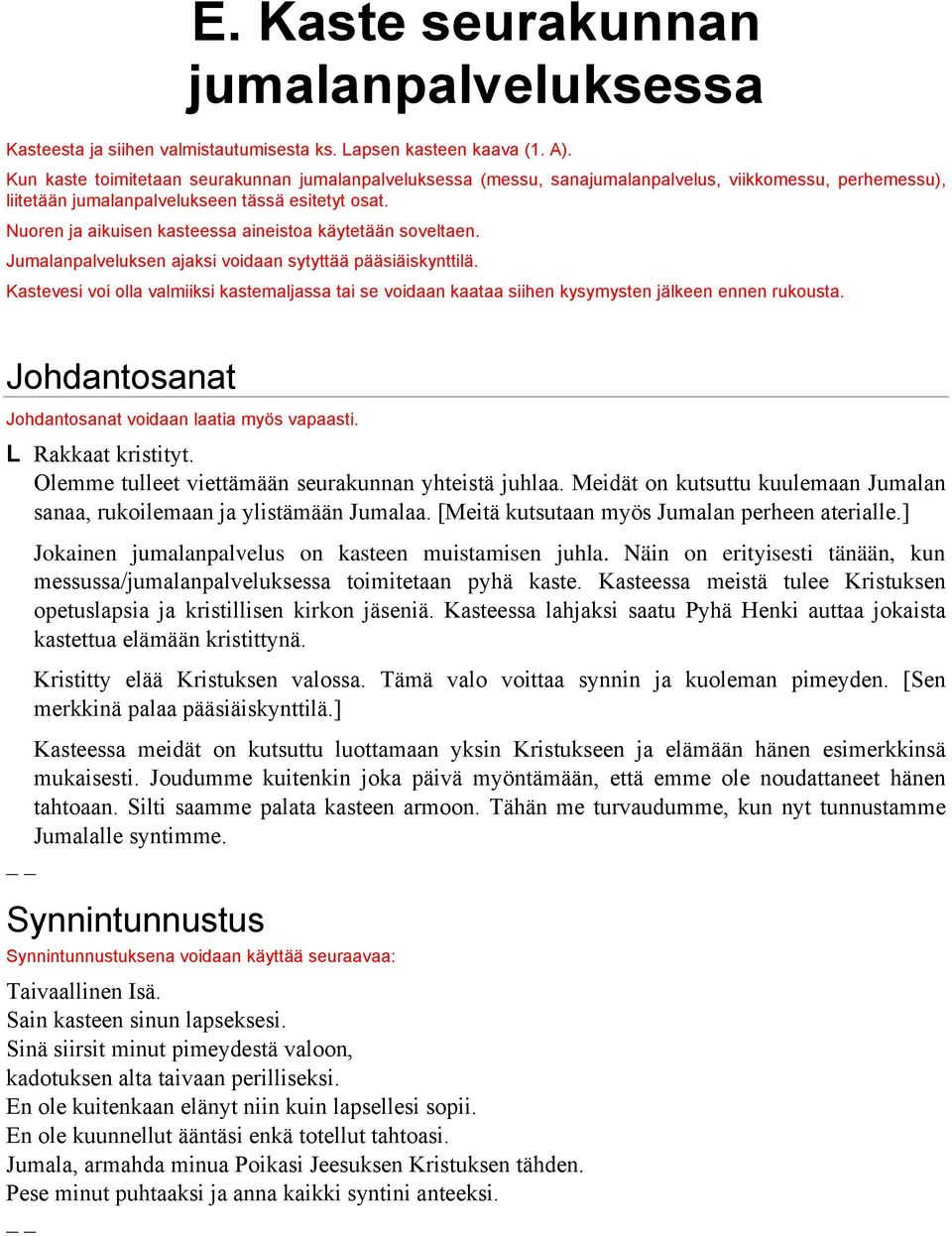 Nuoren ja aikuisen kasteessa aineistoa käytetään soveltaen. Jumalanpalveluksen ajaksi voidaan sytyttää pääsiäiskynttilä.