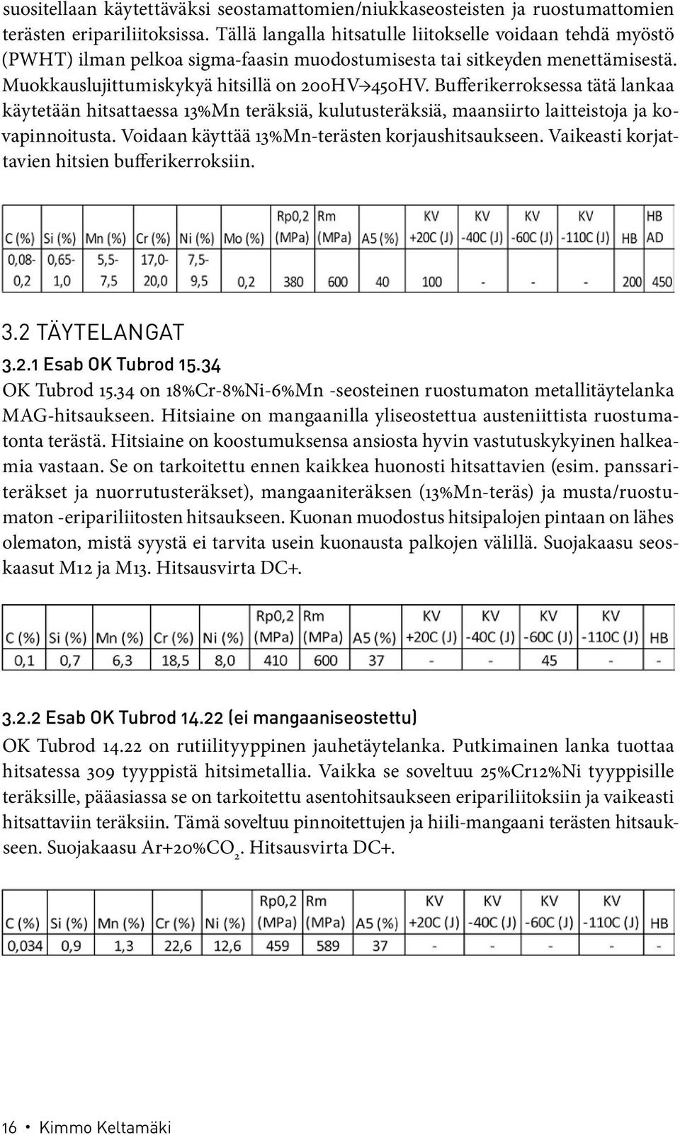 Bufferikerroksessa tätä lankaa käytetään hitsattaessa 13%Mn teräksiä, kulutusteräksiä, maansiirto laitteistoja ja kovapinnoitusta. Voidaan käyttää 13%Mn-terästen korjaushitsaukseen.