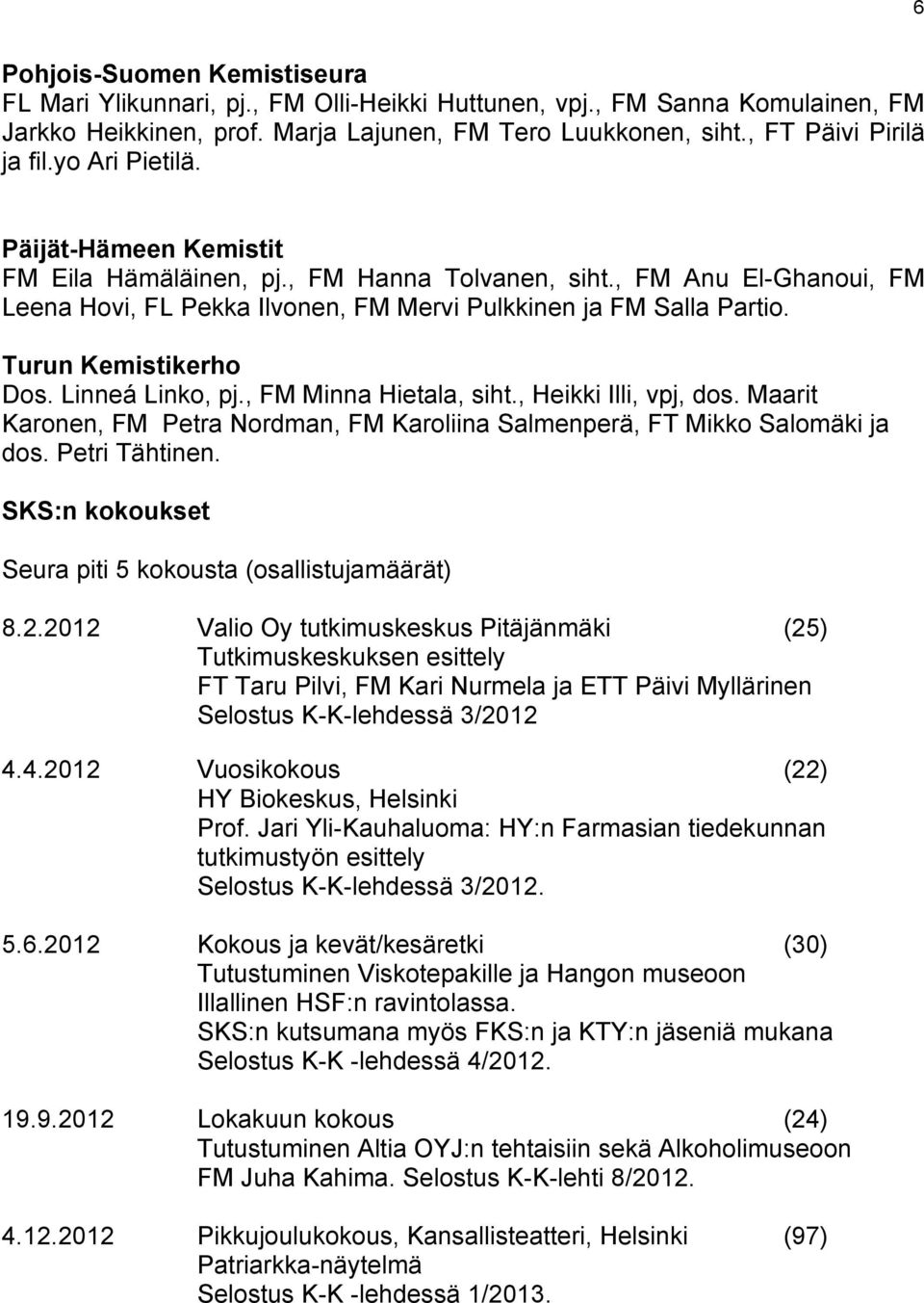 Turun Kemistikerho Dos. Linneá Linko, pj., FM Minna Hietala, siht., Heikki Illi, vpj, dos. Maarit Karonen, FM Petra Nordman, FM Karoliina Salmenperä, FT Mikko Salomäki ja dos. Petri Tähtinen.