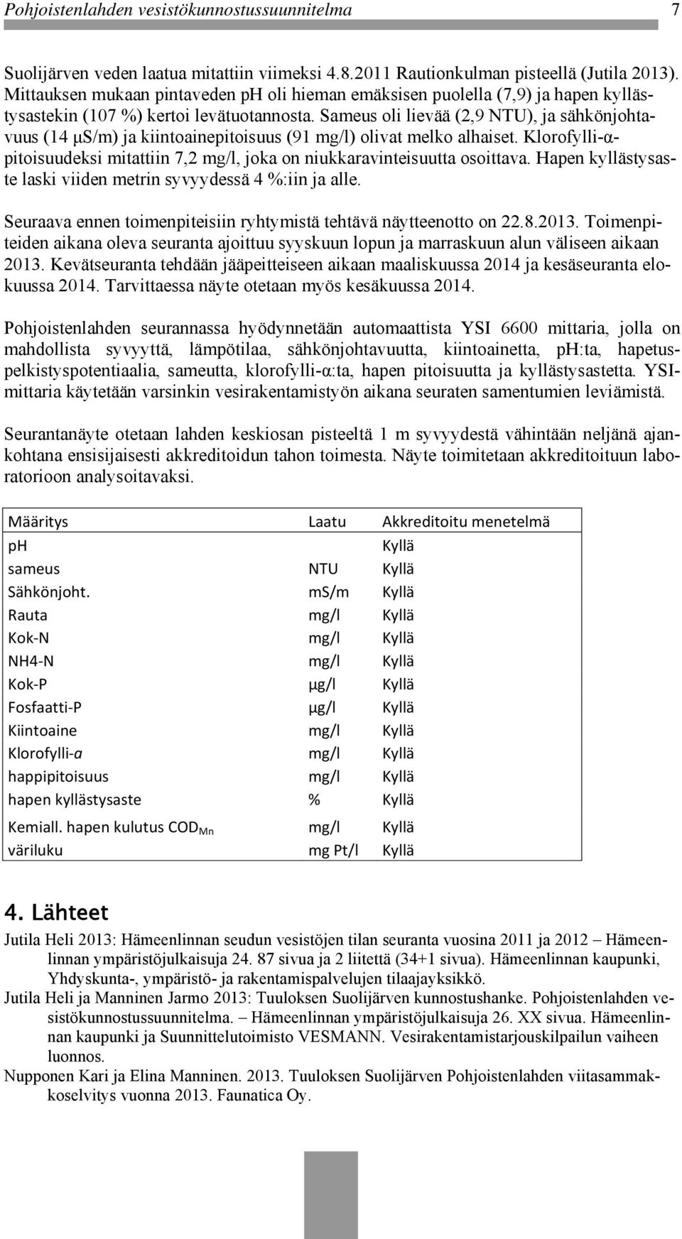 Sameus oli lievää (2,9 NTU), ja sähkönjohtavuus (14 μs/m) ja kiintoainepitoisuus (91 mg/l) olivat melko alhaiset. Klorofylli-αpitoisuudeksi mitattiin 7,2 mg/l, joka on niukkaravinteisuutta osoittava.