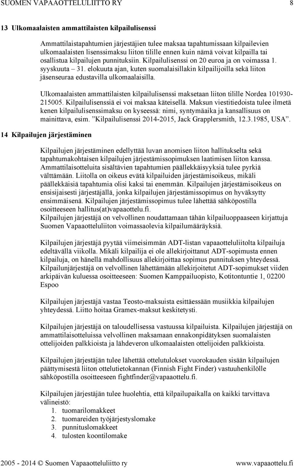 elokuuta ajan, kuten suomalaisillakin kilpailijoilla sekä liiton jäsenseuraa edustavilla ulkomaalaisilla. Ulkomaalaisten ammattilaisten kilpailulisenssi maksetaan liiton tilille Nordea 101930-215005.