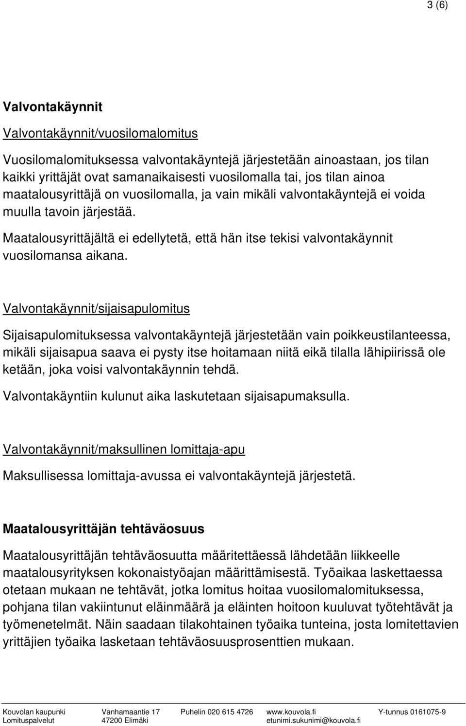 Valvontakäynnit/sijaisapulomitus Sijaisapulomituksessa valvontakäyntejä järjestetään vain poikkeustilanteessa, mikäli sijaisapua saava ei pysty itse hoitamaan niitä eikä tilalla lähipiirissä ole