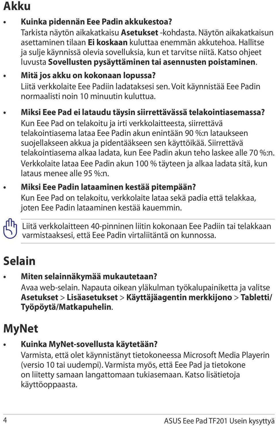 Liitä verkkolaite Eee Padiin ladataksesi sen. Voit käynnistää Eee Padin normaalisti noin 10 minuutin kuluttua. Miksi Eee Pad ei lataudu täysin siirrettävässä telakointiasemassa?