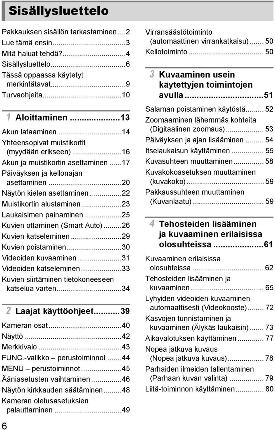 ..22 Muistikortin alustaminen...23 Laukaisimen painaminen...25 Kuvien ottaminen (Smart Auto)...26 Kuvien katseleminen...29 Kuvien poistaminen...30 Videoiden kuvaaminen...31 Videoiden katseleminen.