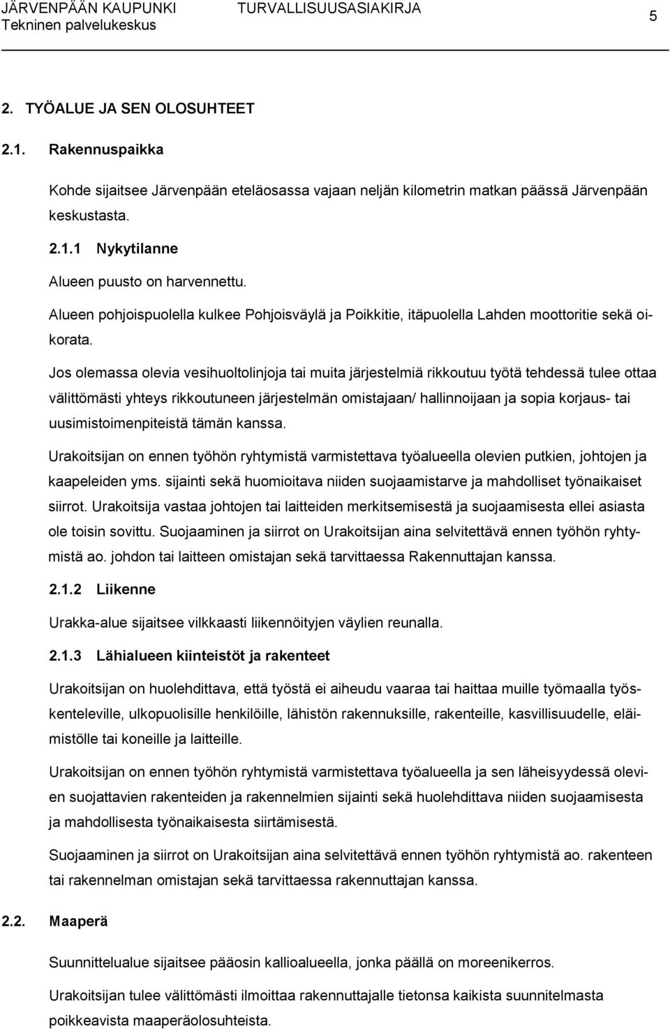 Jos olemassa olevia vesihuoltolinjoja tai muita järjestelmiä rikkoutuu työtä tehdessä tulee ottaa välittömästi yhteys rikkoutuneen järjestelmän omistajaan/ hallinnoijaan ja sopia korjaus- tai