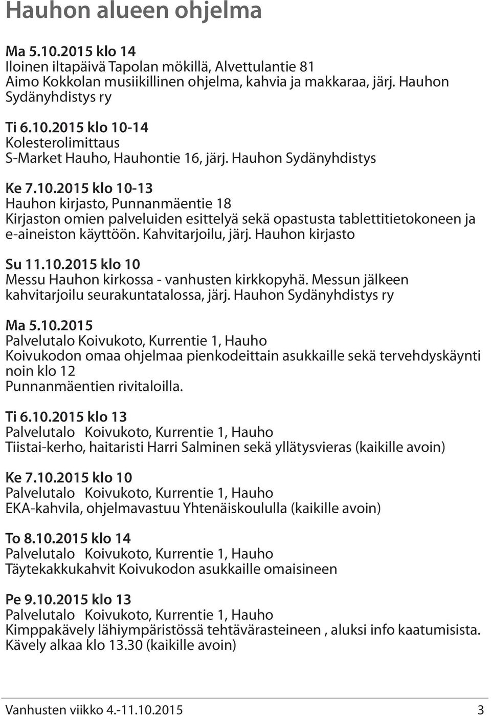 Hauhon kirjasto Su 11.10.2015 klo 10 Messu Hauhon kirkossa - vanhusten kirkkopyhä. Messun jälkeen kahvitarjoilu seurakuntatalossa, järj. Hauhon Sydänyhdistys ry Ma 5.10.2015 Palvelutalo Koivukoto, Kurrentie 1, Hauho Koivukodon omaa ohjelmaa pienkodeittain asukkaille sekä tervehdyskäynti noin klo 12 Punnanmäentien rivitaloilla.