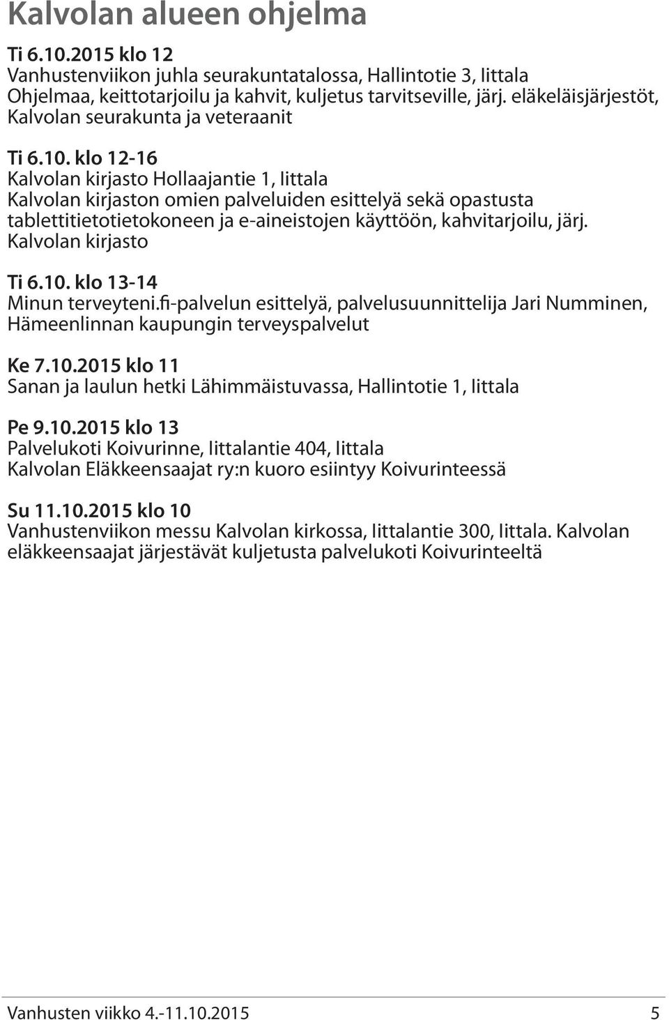 klo 12-16 Kalvolan kirjasto Hollaajantie 1, Iittala Kalvolan kirjaston omien palveluiden esittelyä sekä opastusta tablettitietotietokoneen ja e-aineistojen käyttöön, kahvitarjoilu, järj.