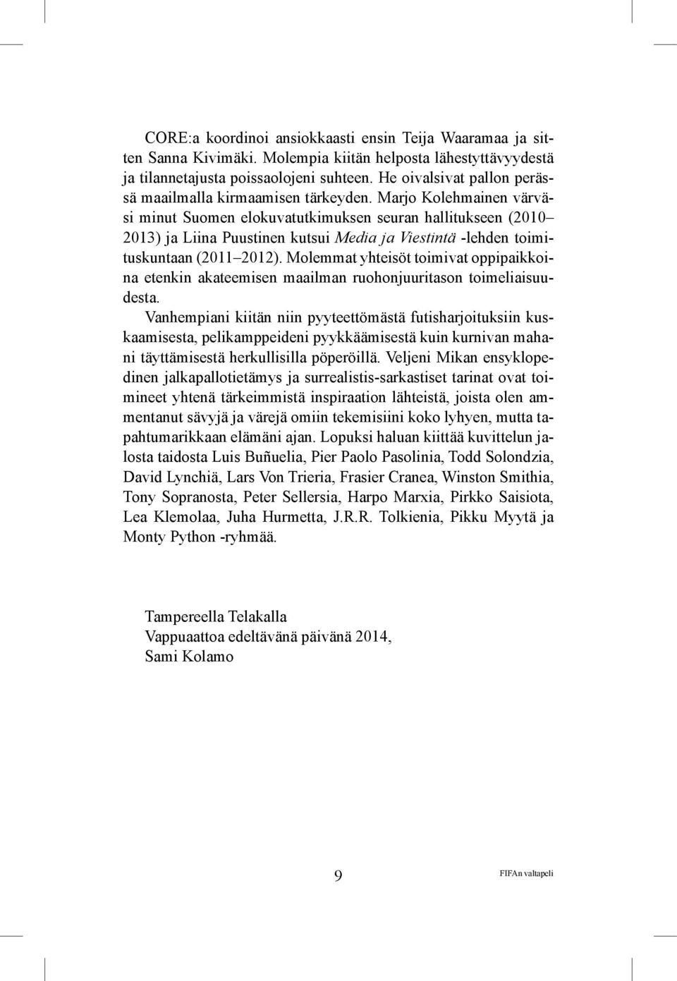 Marjo Kolehmainen värväsi minut Suomen elokuvatutkimuksen seuran hallitukseen (2010 2013) ja Liina Puustinen kutsui Media ja Viestintä -lehden toimituskuntaan (2011 2012).