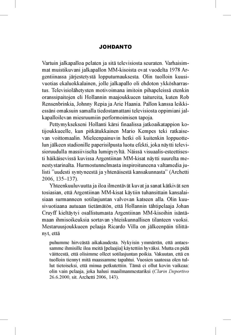 Televisiolähetysten motivoimana imitoin pihapeleissä etenkin oranssipaitojen eli Hollannin maajoukkueen taitureita, kuten Rob Rensenbrinkia, Johnny Repia ja Arie Haania.