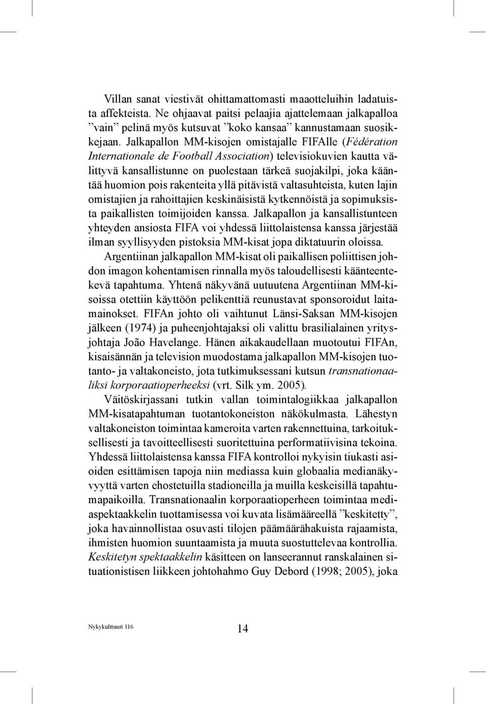 pois rakenteita yllä pitävistä valtasuhteista, kuten lajin omistajien ja rahoittajien keskinäisistä kytkennöistä ja sopimuksista paikallisten toimijoiden kanssa.
