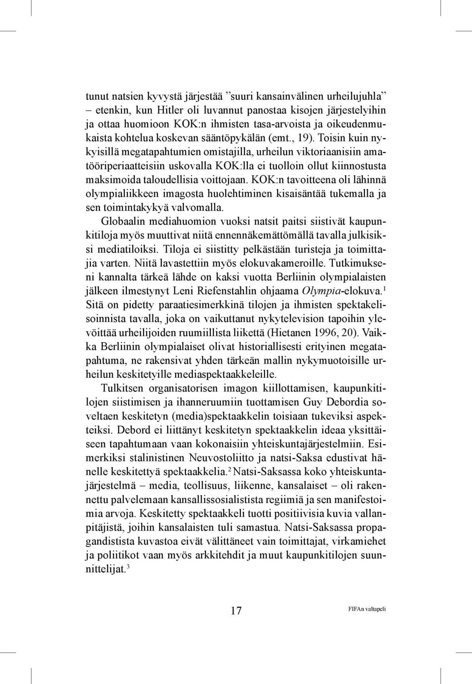 Toisin kuin nykyisillä megatapahtumien omistajilla, urheilun viktoriaanisiin amatööriperiaatteisiin uskovalla KOK:lla ei tuolloin ollut kiinnostusta maksimoida taloudellisia voittojaan.