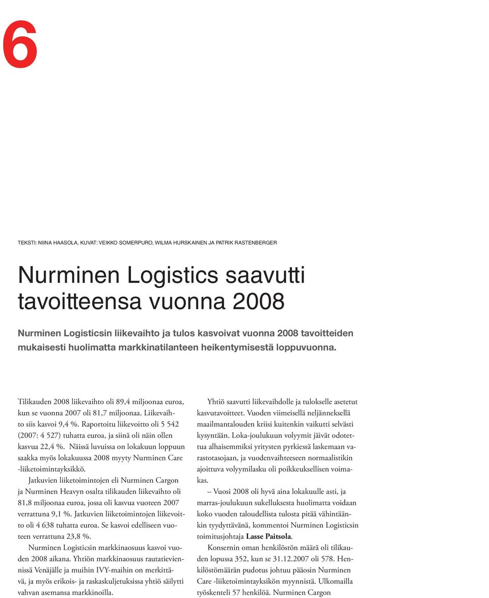 Liikevaihto siis kasvoi 9,4 %. Raportoitu liikevoitto oli 5 542 (2007: 4 527) tuhatta euroa, ja siinä oli näin ollen kasvua 22,4 %.