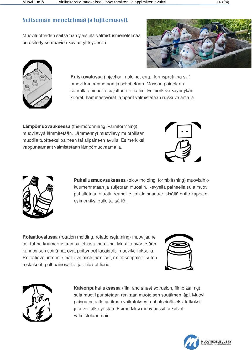 Esimerkiksi käynnykän kuoret, hammaspyörät, ämpärit valmistetaan ruiskuvalamalla. Lämpömuovauksessa (thermoformning, varmformning) muovilevyä lämmitetään.