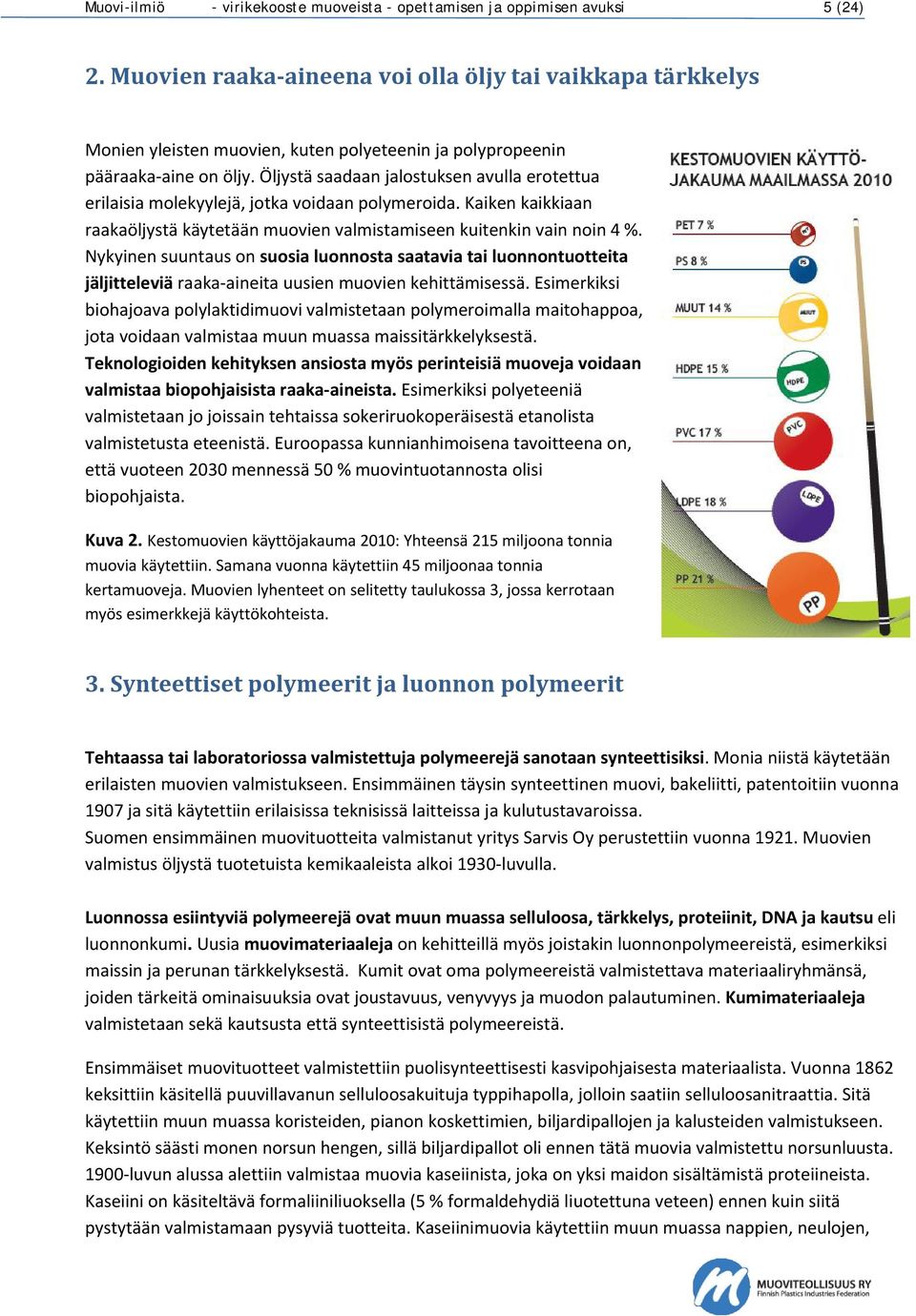 Öljystä saadaan jalostuksen avulla erotettua erilaisia molekyylejä, jotka voidaan polymeroida. Kaiken kaikkiaan raakaöljystä käytetään muovien valmistamiseen kuitenkin vain noin 4 %.