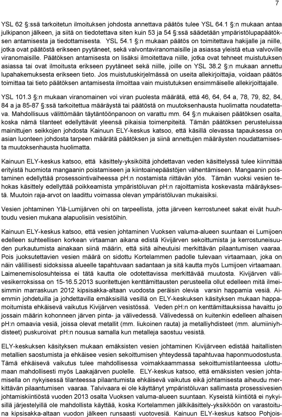 1 :n mukaan päätös on toimitettava hakijalle ja niille, jotka ovat päätöstä erikseen pyytäneet, sekä valvontaviranomaisille ja asiassa yleistä etua valvoville viranomaisille.