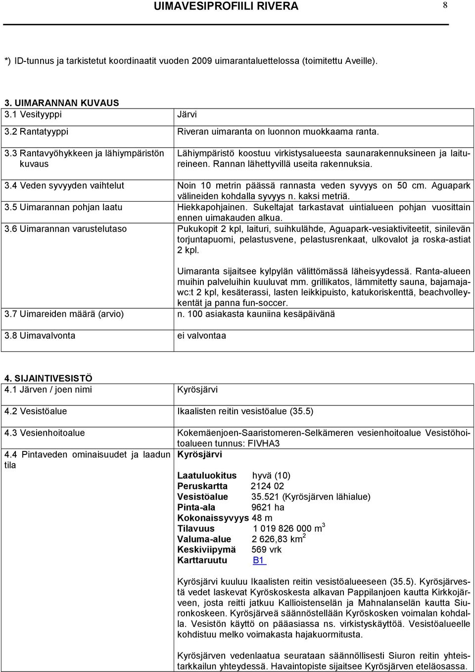 Rannan lähettyvillä useita rakennuksia. 3.4 Veden syvyyden vaihtelut Noin 10 metrin päässä rannasta veden syvyys on 50 cm. Aguapark välineiden kohdalla syvyys n. kaksi metriä. 3.5 Uimarannan pohjan laatu Hiekkapohjainen.