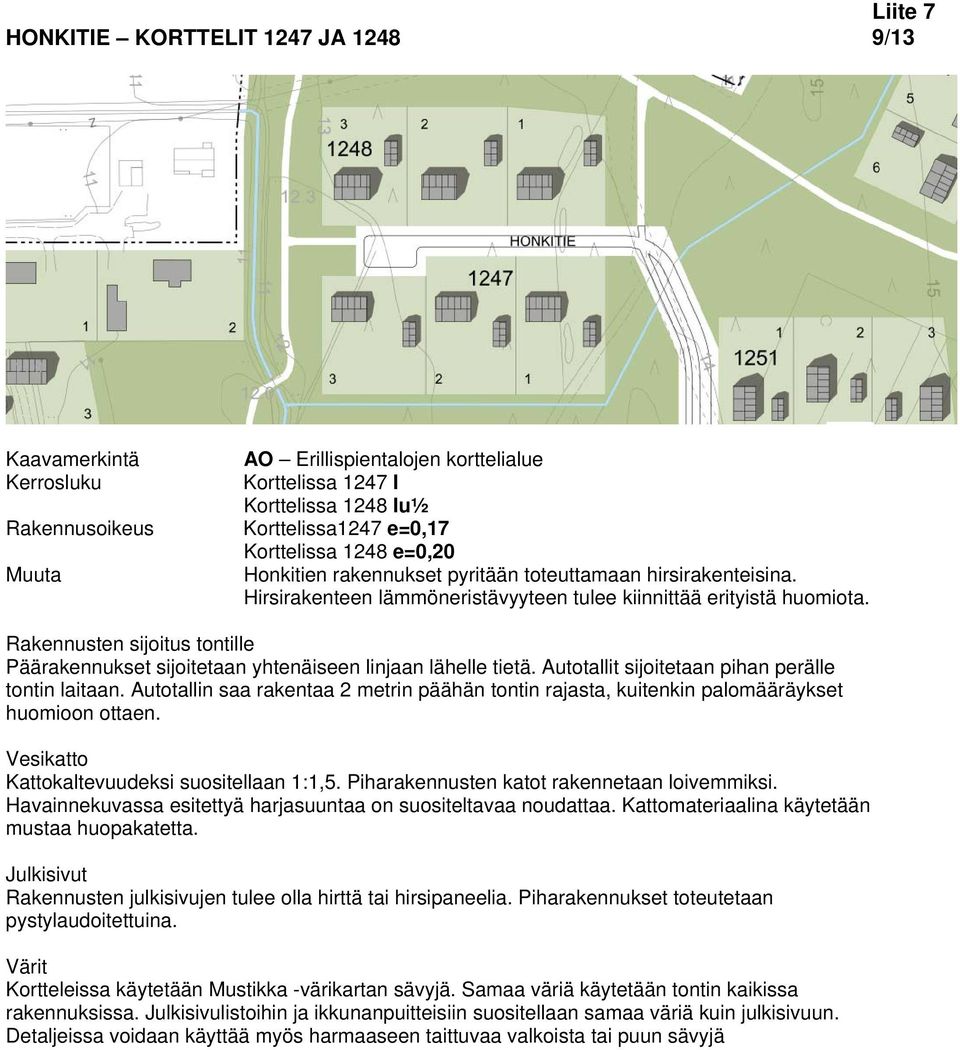 Autotallin saa rakentaa 2 metrin päähän tontin rajasta, kuitenkin palomääräykset huomioon ottaen. Kattokaltevuudeksi suositellaan 1:1,5. Piharakennusten katot rakennetaan loivemmiksi.