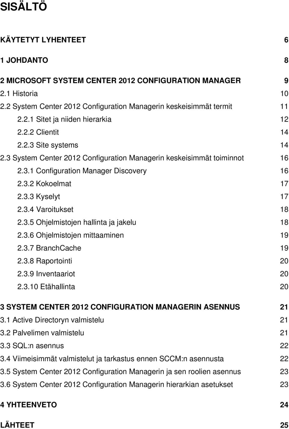 3.5 Ohjelmistojen hallinta ja jakelu 18 2.3.6 Ohjelmistojen mittaaminen 19 2.3.7 BranchCache 19 2.3.8 Raportointi 20 2.3.9 Inventaariot 20 2.3.10 Etähallinta 20 3 SYSTEM CENTER 2012 CONFIGURATION MANAGERIN ASENNUS 21 3.