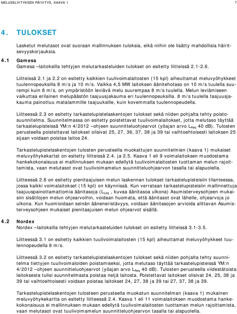 Vaikka 4,5 MW laitoksen äänitehotaso on 10 m/s tuulella suurempi kuin 8 m/s, on ympäristöön leviävä melu suurempaa 8 m/s tuulella.