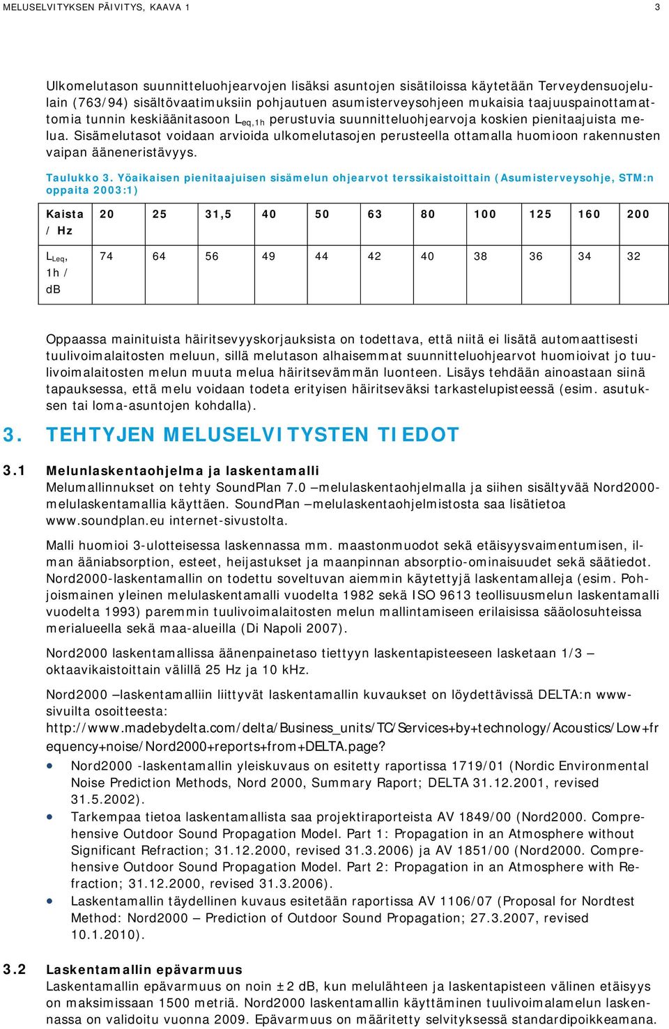 Sisämelutasot voidaan arvioida ulkomelutasojen perusteella ottamalla huomioon rakennusten vaipan ääneneristävyys. Taulukko 3.