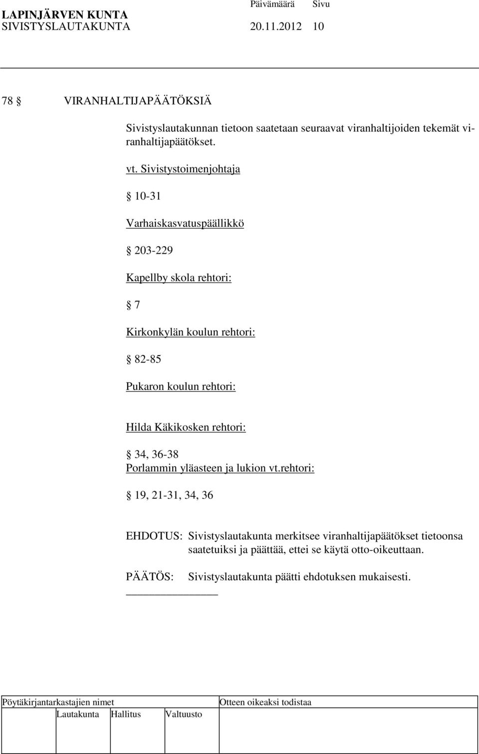 Sivistystoimenjohtaja 10-31 Varhaiskasvatuspäällikkö 203-229 Kapellby skola rehtori: 7 Kirkonkylän koulun rehtori: 82-85 Pukaron koulun rehtori: