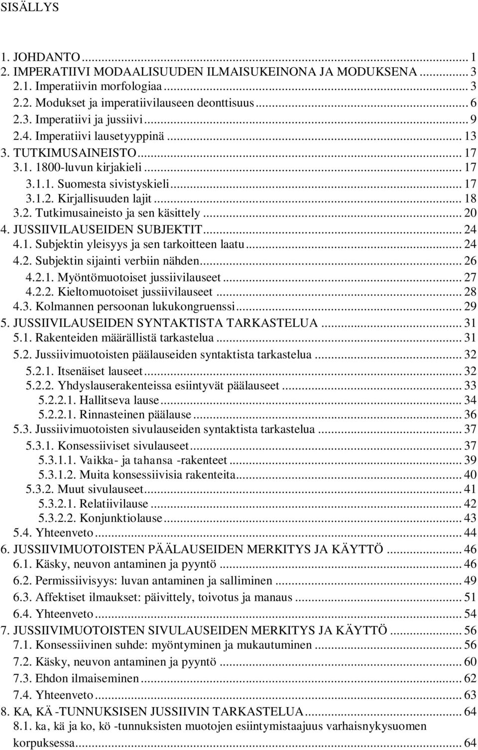 .. 20 4. JUSSIIVILAUSEIDEN SUBJEKTIT... 24 4.1. Subjektin yleisyys ja sen tarkoitteen laatu... 24 4.2. Subjektin sijainti verbiin nähden... 26 4.2.1. Myöntömuotoiset jussiivilauseet... 27 4.2.2. Kieltomuotoiset jussiivilauseet.