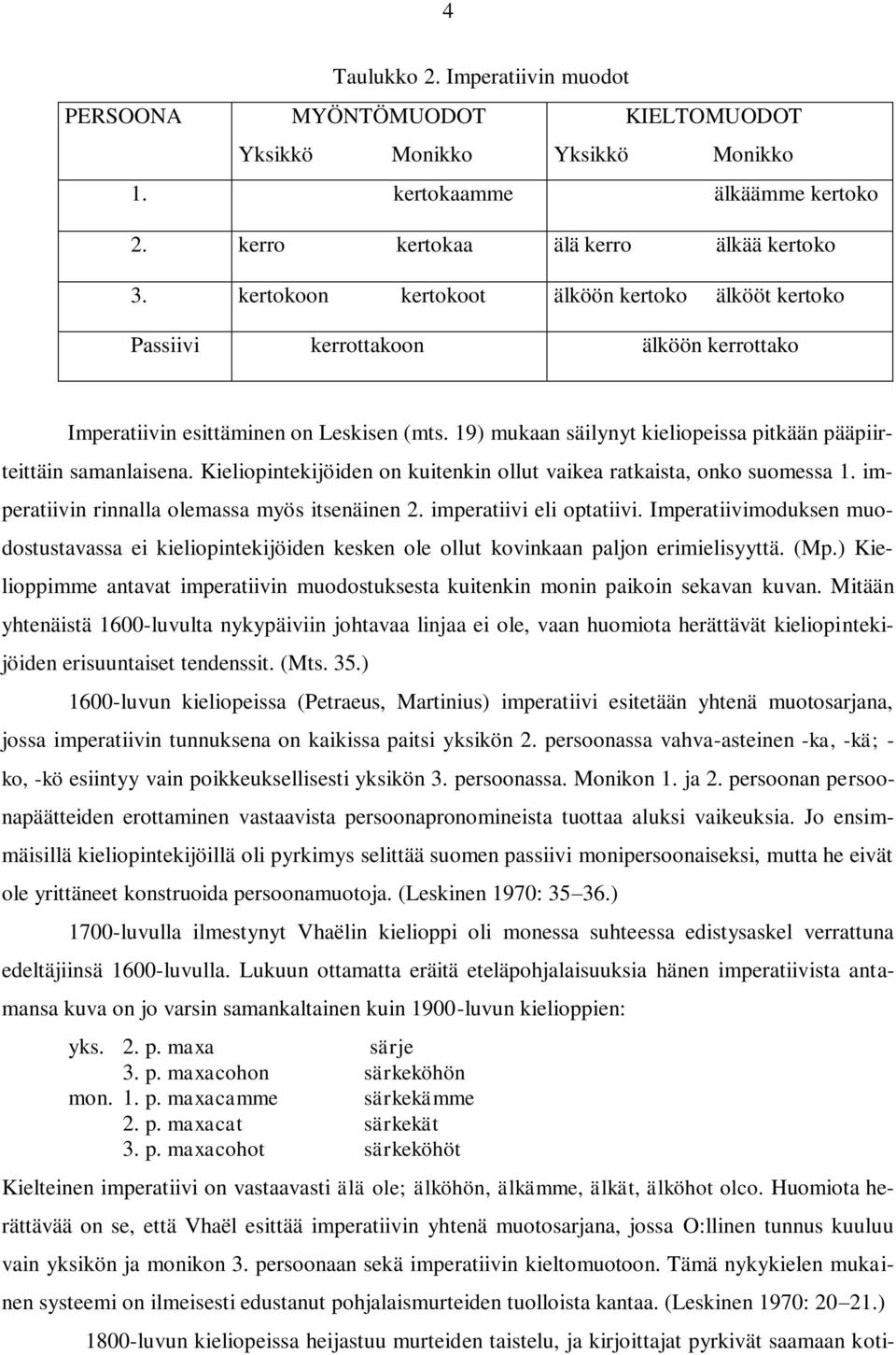 19) mukaan säilynyt kieliopeissa pitkään pääpiirteittäin samanlaisena. Kieliopintekijöiden on kuitenkin ollut vaikea ratkaista, onko suomessa 1. imperatiivin rinnalla olemassa myös itsenäinen 2.