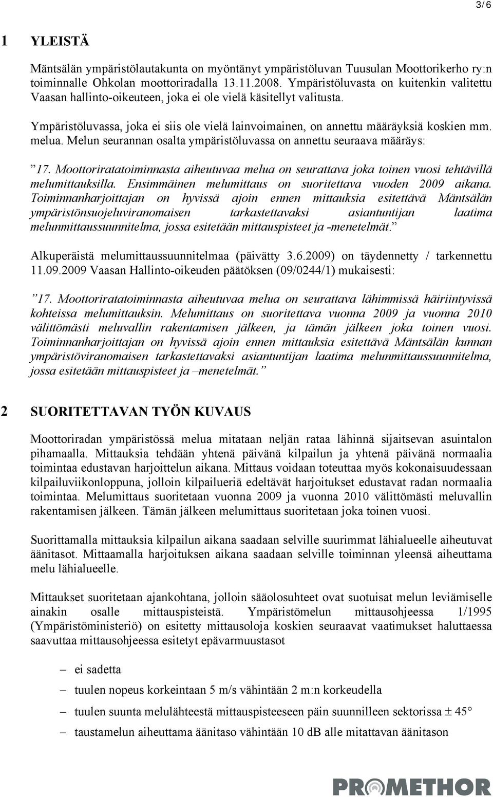 melua. Melun seurannan osalta ympäristöluvassa on annettu seuraava määräys: 17. Moottoriratatoiminnasta aiheutuvaa melua on seurattava joka toinen vuosi tehtävillä melumittauksilla.