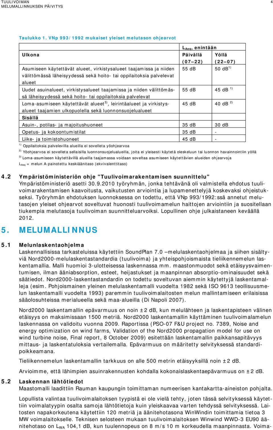 läheisyydessä sekä hoito- tai oppilaitoksia palvelevat alueet Uudet asuinalueet, virkistysalueet taajamissa ja niiden välittömässä 55 db 45 db 1) läheisyydessä sekä hoito- tai oppilaitoksia