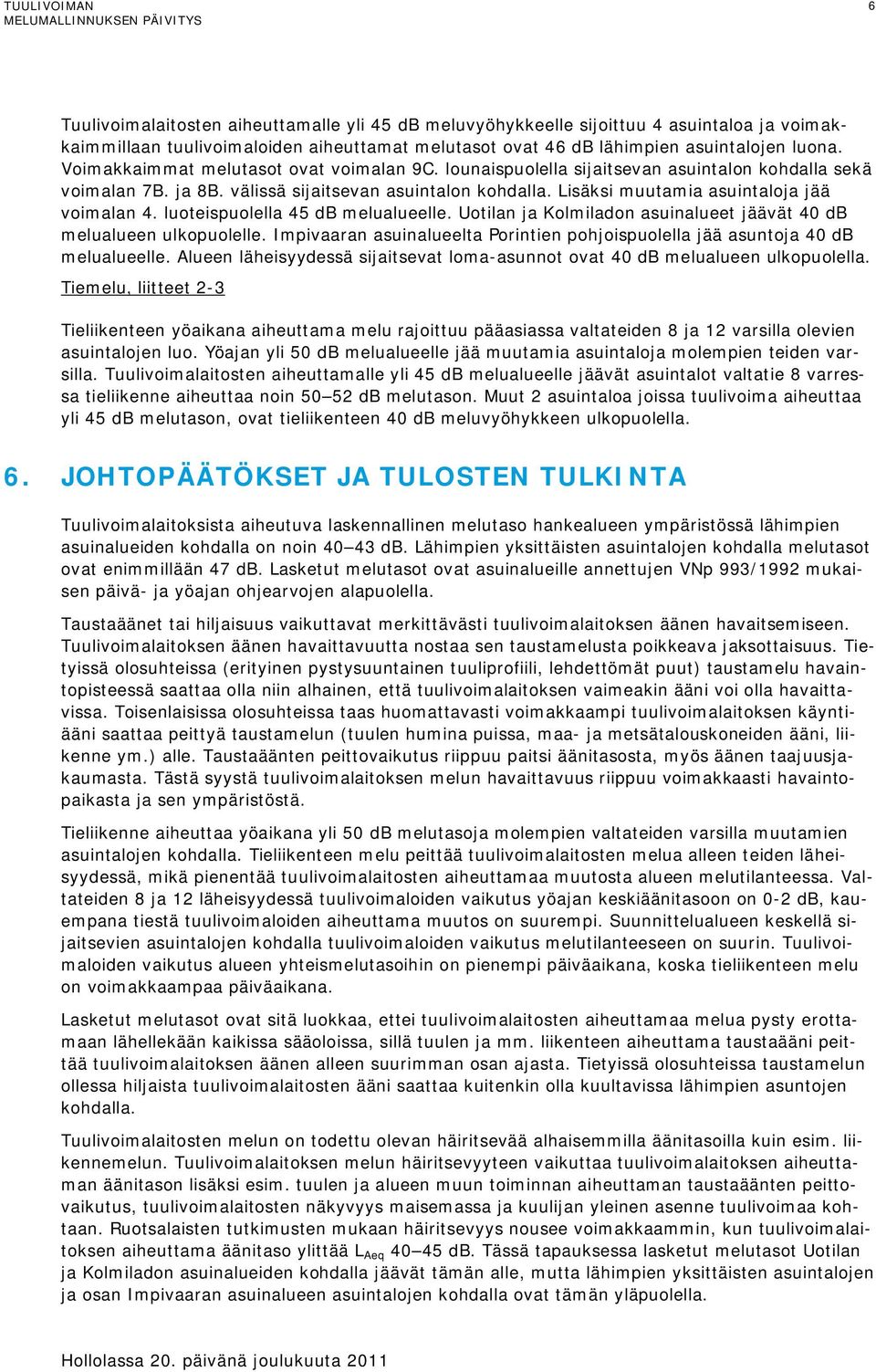 luoteispuolella 45 db melualueelle. Uotilan ja Kolmiladon asuinalueet jäävät 40 db melualueen ulkopuolelle. Impivaaran asuinalueelta Porintien pohjoispuolella jää asuntoja 40 db melualueelle.