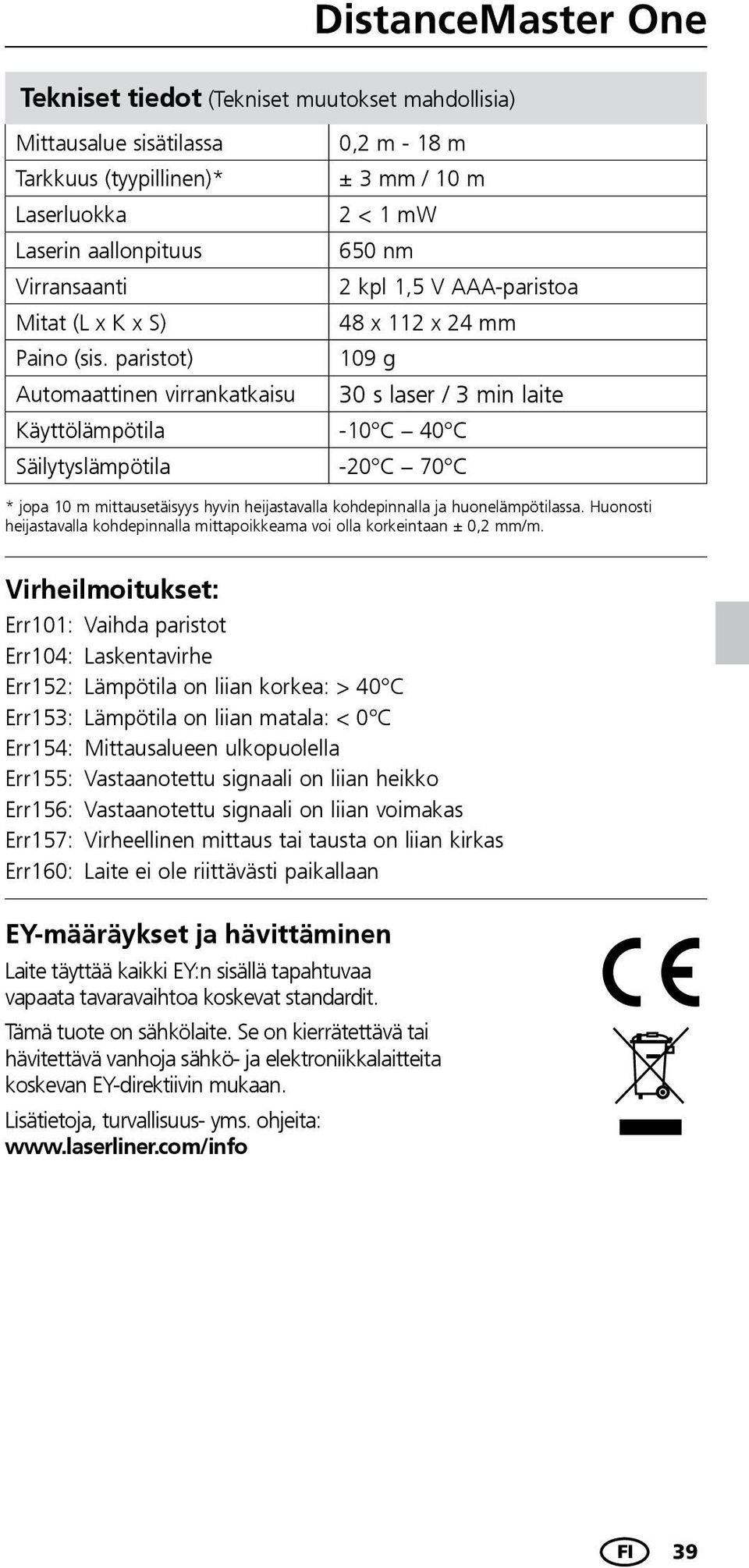 -20 C 70 C * jopa 10 m mittausetäisyys hyvin heijastavalla kohdepinnalla ja huonelämpötilassa. Huonosti heijastavalla kohdepinnalla mittapoikkeama voi olla korkeintaan ± 0,2 mm/m.