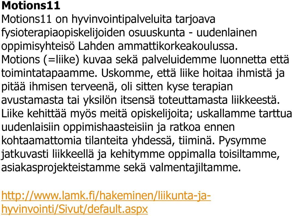 Uskomme, että liike hoitaa ihmistä ja pitää ihmisen terveenä, oli sitten kyse terapian avustamasta tai yksilön itsensä toteuttamasta liikkeestä.