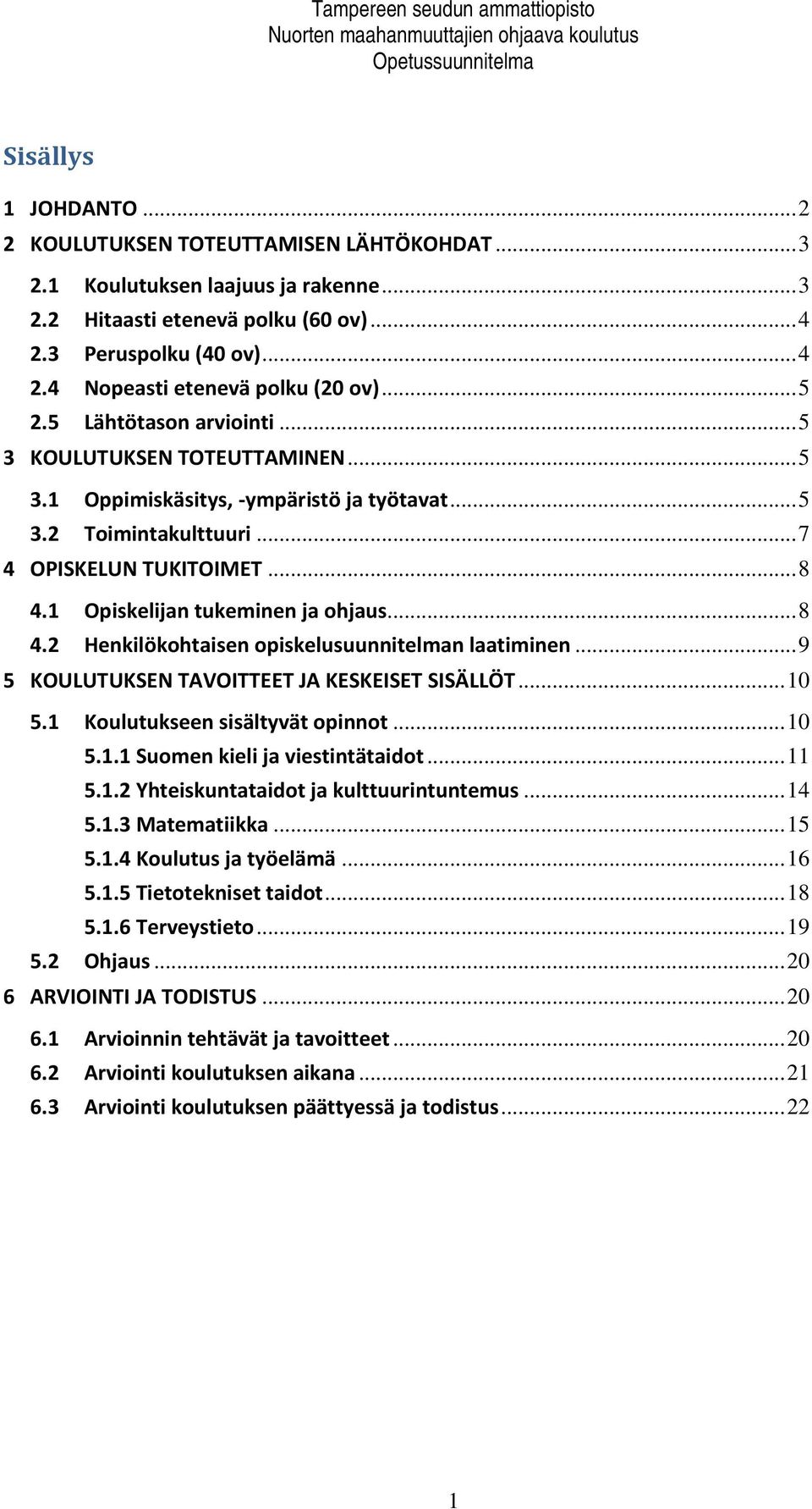 1 Opiskelijan tukeminen ja ohjaus... 8 4.2 Henkilökohtaisen opiskelusuunnitelman laatiminen... 9 5 KOULUTUKSEN TAVOITTEET JA KESKEISET SISÄLLÖT... 10 5.1 Koulutukseen sisältyvät opinnot... 10 5.1.1 Suomen kieli ja viestintätaidot.