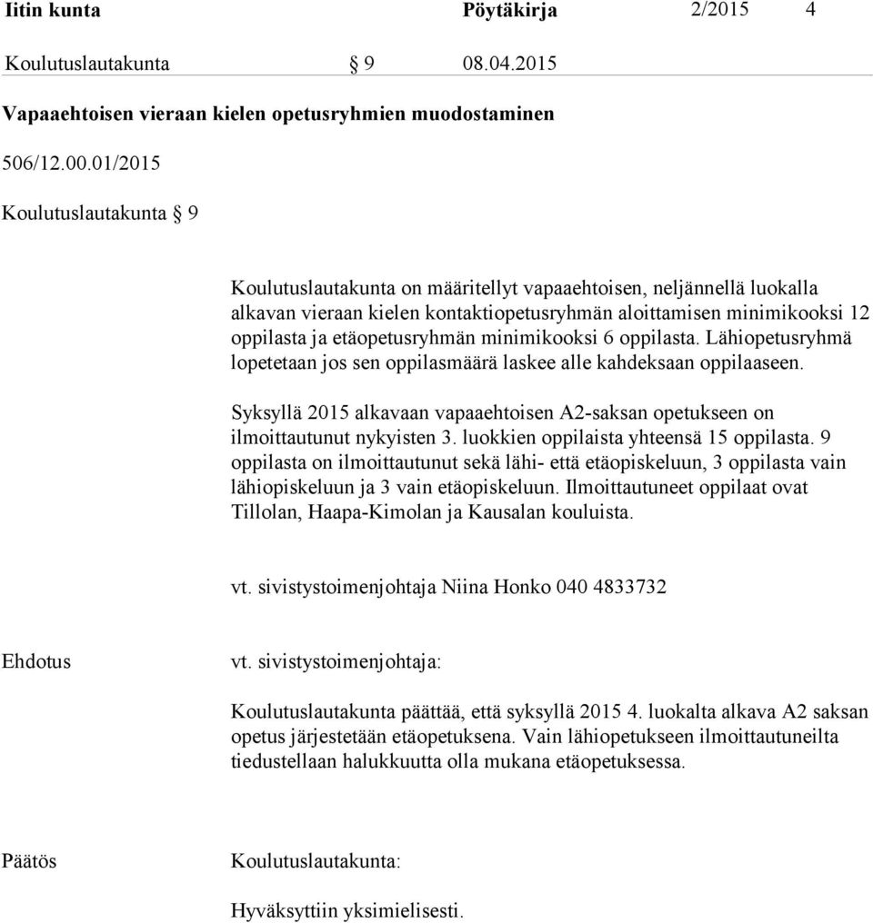 etäopetusryhmän minimikooksi 6 oppilasta. Lähiopetusryhmä lopetetaan jos sen oppilasmäärä laskee alle kahdeksaan oppilaaseen.