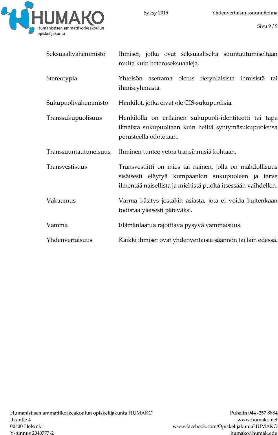 Henkilöllä on erilainen sukupuoli-identiteetti tai tapa ilmaista sukupuoltaan kuin heiltä syntymäsukupuolensa perusteella odotetaan. Ihminen tuntee vetoa transihmisiä kohtaan.